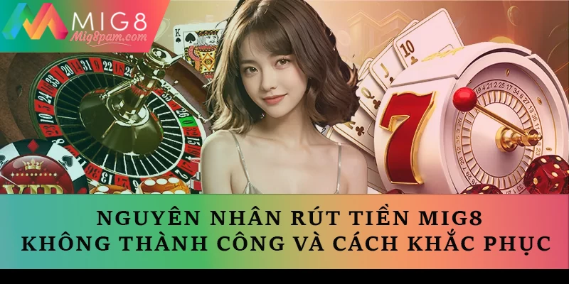 Nguyên nhân rút tiền MIG8 không thành công và cách khắc phục