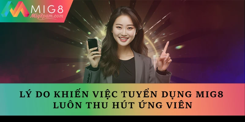 Nguyên nhân khiến việc tuyển dụng MIG8 luôn thu hút ứng viên