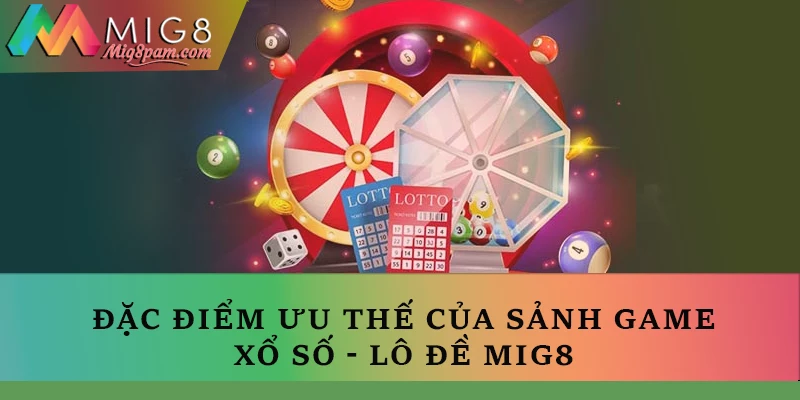 Đặc điểm ưu thế của sảnh game lô đề - xổ số MIG8